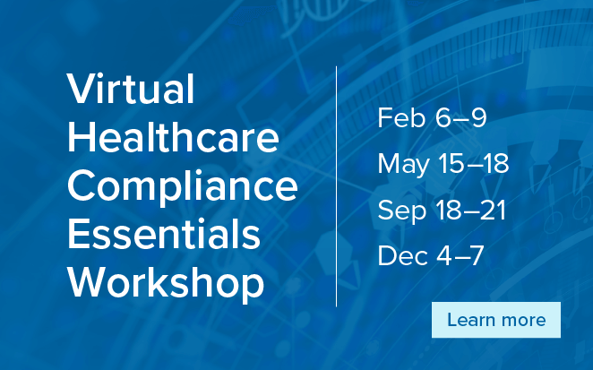 Virtual Healthcare Compliance Essentials Workshop | February 6-9 | May 15-18 | September 18-21 | December 4-7 | Learn more