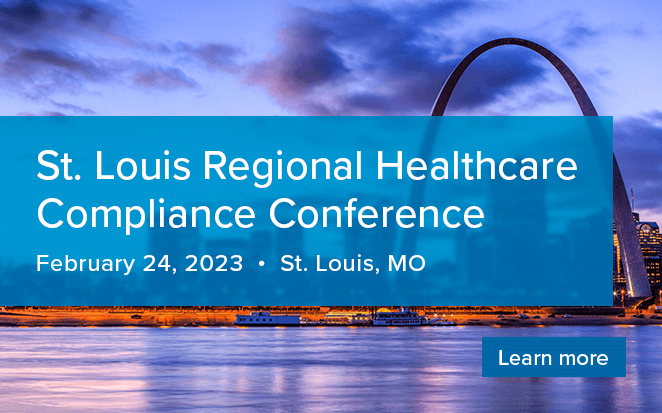 St. Louis Regional Healthcare Compliance Conference | February 24, 2023 | St. Louis, MO | Learn more