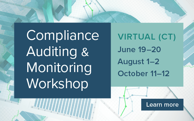 Compliance Auditing & Monitoring Workshop | Virtual (CT): June 19-20, August 1-2, October 11-12 | Learn more