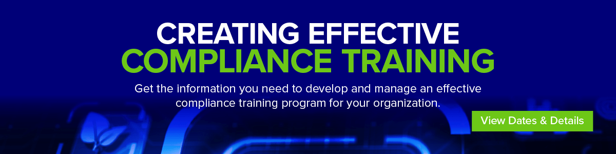 Creating Effective Compliance Training | Get the information you need to develop and manage an effective compliance training program for your organization | View dates and details