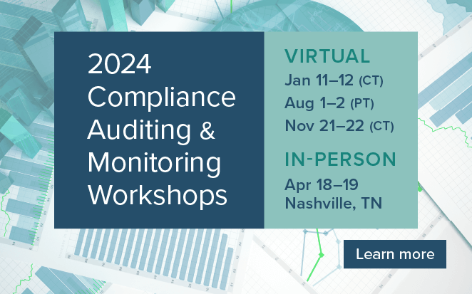 2024 Compliance Auditing & Monitoring Workshop | Virtual: Jan 11-12 (CT), Aug 1-2 (PT), Nov 21-22 (CT) | In-person: April 18-19 (Nashville, TN) | Learn more